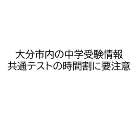 大分市内の2025年中学受験情報｜2025年共通テストの時間割に要注意