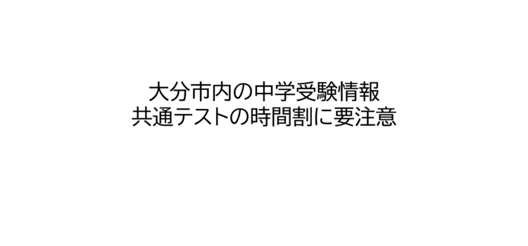 大分市内の2025年中学受験情報｜2025年共通テストの時間割に要注意